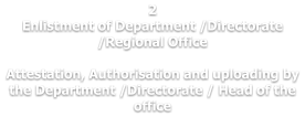 2 Enlistment of Department /Directorate /Regional Office  Attestation, Authorisation and uploading by the Department /Directorate / Head of the office